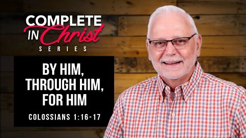 Complete In Christ Series: By Him, Through Him, For Him