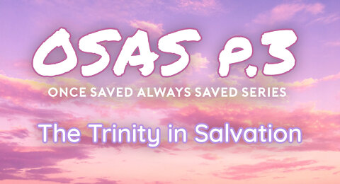 Once Saved Always Saved (OSAS) P.3 - The Trinity in Salvation