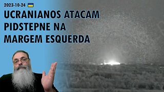 #Ucrânia 2023-10-24: OFENSIVA UCRANIANA na MARGEM ESQUERDA do RIO DNIPRO AUMENTA e CHEGA a PIDSTEPNE