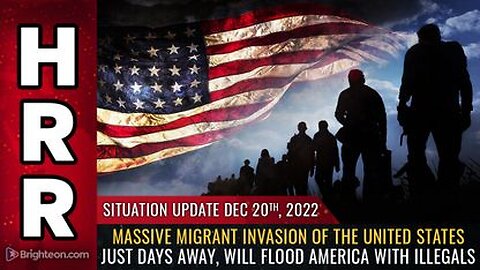 12-20-22 S.U. Huge Illegal Immigrant INVASION of the United States Just Days Away