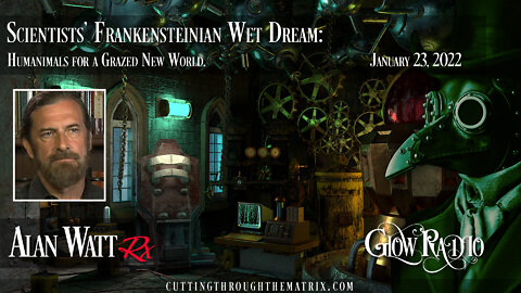 Alan Watt - "Scientists' Frankensteinian Wet Dream: Humanimals for a Grazed New World" 1.23.22