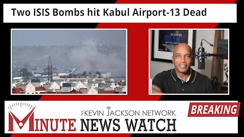 2 ISIS Bombs hit Kabul Airport 13 Dead - The Kevin Jackson Network MINUTE NEWS