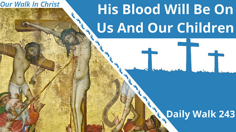 His Blood Be On Us And Our Children | Daily Walk 243