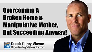 Overcoming A Broken Home & Manipulative Mother, But Succeeding Anyway!