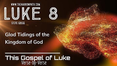 Luke 8 Glad Tidings of the Kingdom of God - Bible Teaching by Steve Gregg of The Narrow Path