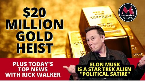 20 Million Dollar Gold Heist / Elon Musk Is A Star Trek Alien ( Satire ) - Maverick News