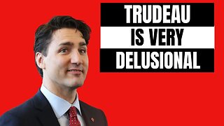 Trudeau Is Very Delusional, if He Believes This!