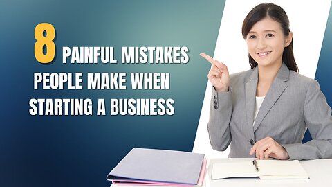 8 Painful Mistakes People Make When Starting a Business