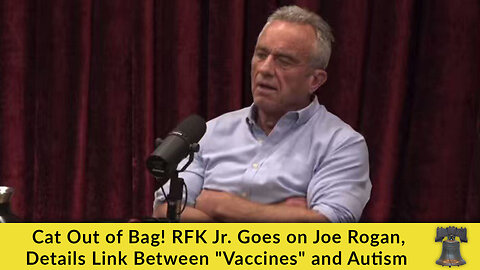 Cat Out of Bag! RFK Jr. Goes on Joe Rogan, Details Link Between "Vaccines" and Autism