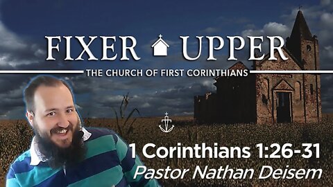 "FIXER UPPER" - (Week 4) -|- 1 Corinthians 1:26-31 -|- Pastor Nathan Deisem - Fathom Church