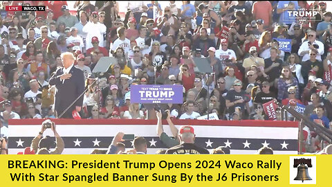 BREAKING: President Trump Opens 2024 Waco Rally With Star Spangled Banner Sung By the J6 Prisoners