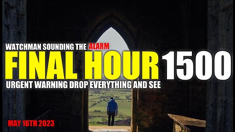 FINAL HOUR 1500 - URGENT WARNING DROP EVERYTHING AND SEE - WATCHMAN SOUNDING THE ALARM