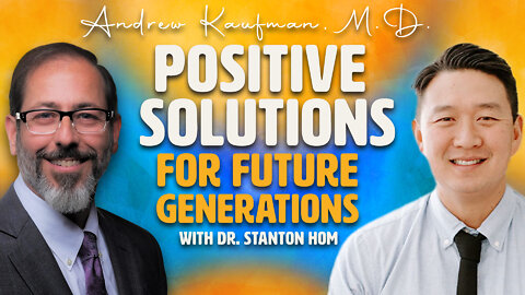Positive Solutions For Future Generations with Dr. Stanton Hom and Andrew Kaufman, M.D.