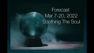 Forecast Mar 7-20, 2022: Soothing The Soul