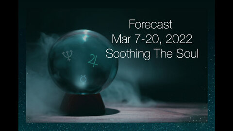 Forecast Mar 7-20, 2022: Soothing The Soul