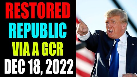 RESTORED REPUBLIC VIA A GCR: HUGE UPDATE AS OF DECEMBER 18 , 2022