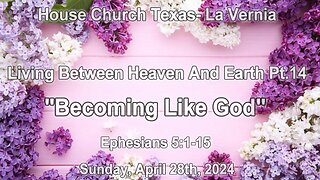 Living Between Heaven And Earth Pt.14 -Becoming Like God-House Church Texas La Vernia (4-28-2024)