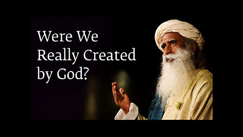 Were We Really Created by God? - Sadhguru