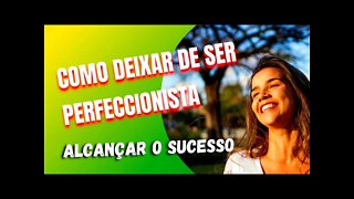 Como deixar de ser perfeccionista e alcançar o sucesso em 2021