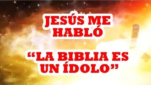 CAPITULO 17 JESÚS ME HABLÓ “LA BIBLIA ES UN ÍDOLO”