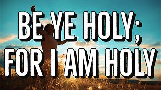 Be ye holy; for I am Holy