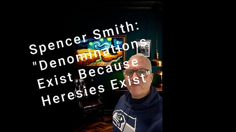 Spencer Smith: Denominations Exist Because Heresies Exist