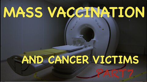 MASS VACCINATION AND CANCER VICTIMS PART PART 7(TURBO CANCER)