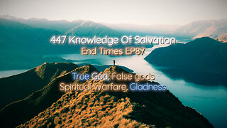 447 Knowledge Of Salvation - End Times EP87 - True God, False gods, Spiritual Warfare, Gladness