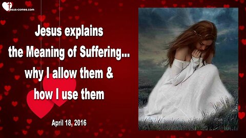 April 18, 2016 ❤️ Jesus explains the Meaning of Suffering... Why I allow them and how I use them