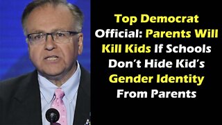 Top Democrat Official: Parents Will Kill Kids If Schools Don’t Hide Kid’s Gender Identity