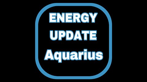 ENERGY UPDATE: AQUARIUS