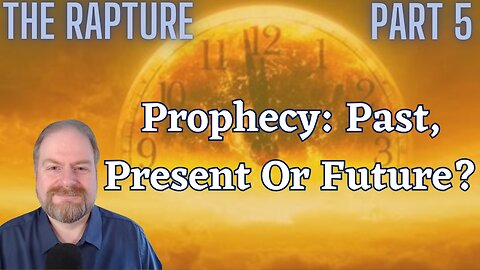 The Rapture Part 5: Prophecy-Past, Present, or Future?