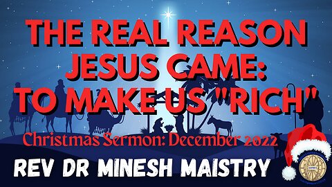 THE REAL REASON JESUS CAME: TO MAKE US "RICH" (Christmas Sermon: 25 Dec 22) - Rev Dr Minesh Maistry