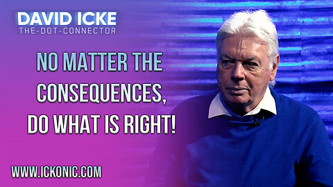 No Matter The Consequences, Do What Is Right - David Icke Dot-Connector Videocast