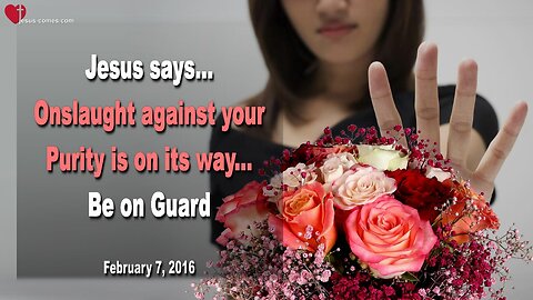 Feb 7, 2016 ❤️ Jesus says... An Onslaught against your Purity is on its way, be on Guard