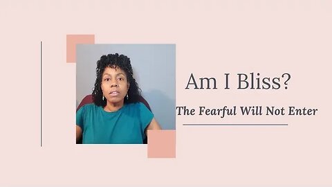 Am I Bliss? The Fearful Will Not Enter