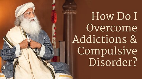 How to Overcome Addictions & Compulsive Disorder | Sadhguru