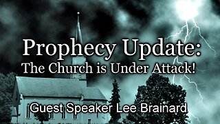Prophecy Update: The Church is Under Attack!