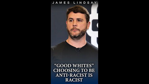 "Good Whites" Choosing to Be Anti-Racist is Racist | James Lindsay