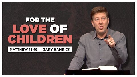 For the Love of Children | Matthew 18-19 | Gary Hamrick