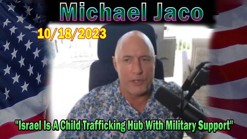Michael Jaco HUGE Intel 10-18-23: "Israel Is A Child Trafficking Hub With Military Support"