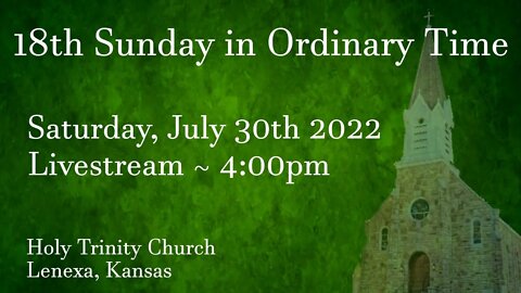 18th Sunday in Ordinary Time :: Saturday, July 30th 2022 4:00pm