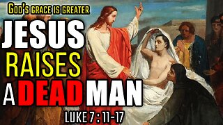 Jesus Raises The Widow's Son From The Dead - Luke 7:11-17 | God's Grace Is Greater