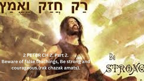 2 PETER CH 2. Part 2.Beware of false teachings, Be strong and courageous. (rak chazak amats).