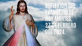 Reflexion del Evangelio de hoy Martes, 27 de Febrero del 2024.