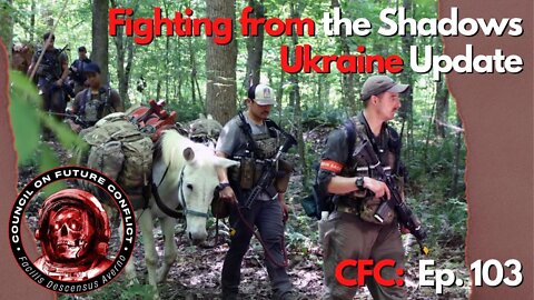 CFC Ep. 103 - Fighting From The Shadows, Ukraine Russia War Update