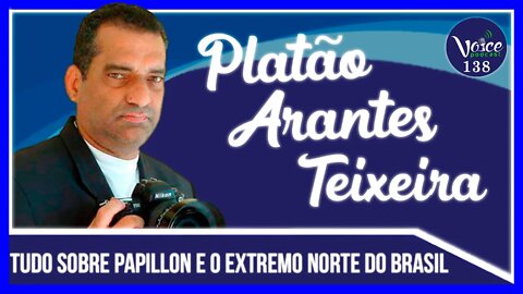 VERDADEIRA HISTÓRIA DE PAPILLON E O EXTREMO NORTE DO BRASIL - PLATÃO ARANTES - Voice Podcast #138