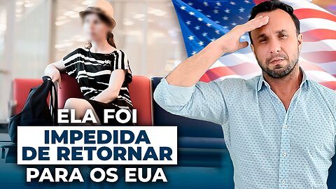 Ela Foi Impedida de Retornar para os Estados Unidos mesmo com Visto Americano