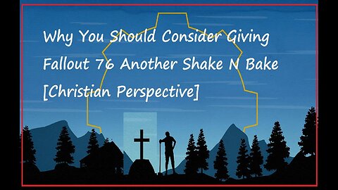 Why You Should Consider Giving Fallout 76 Another Shake N Bake [Christian Perspective]