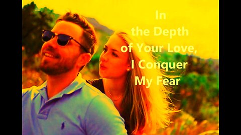 In the Depth of Your Love, I Conquer My Fear